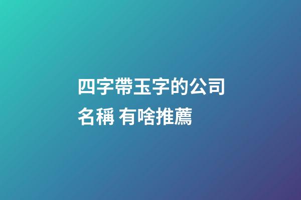 四字帶玉字的公司名稱 有啥推薦-第1張-公司起名-玄機派